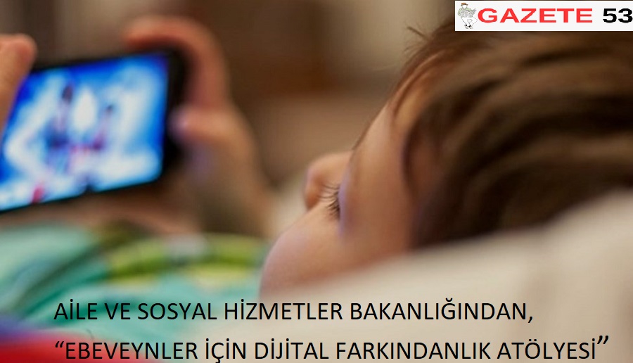AİLE VE SOSYAL HİZMETLER BAKANLIĞINDAN,“EBEVEYNLER İÇİN DİJİTAL FARKINDANLIK ATÖLYESİ”