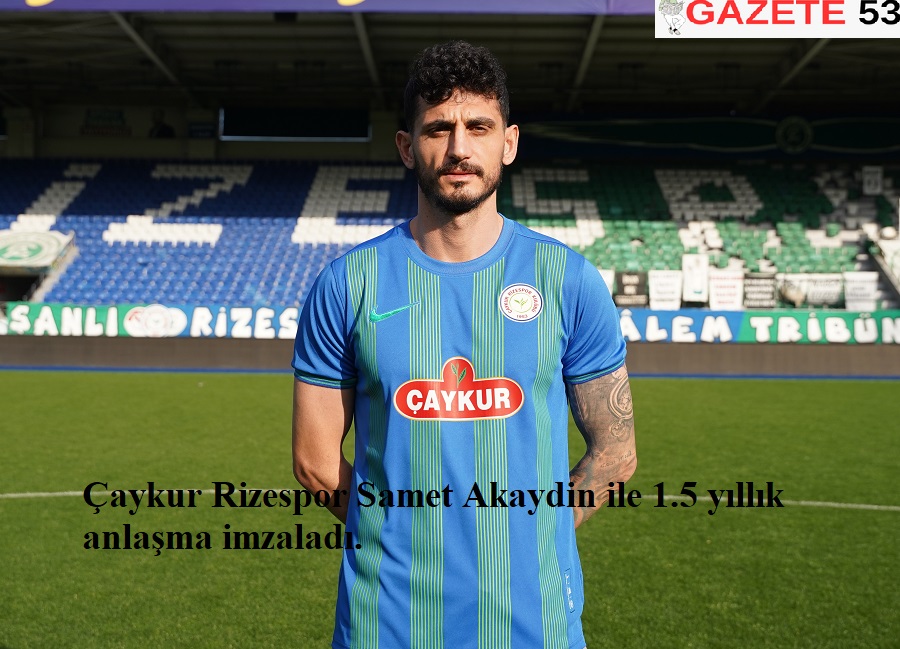 Çaykur Rizespor Samet Akaydin ile 1.5 yıllık anlaşma imzaladı.