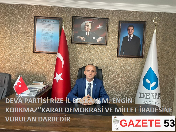DEVA PARTİSİ RİZE İL BAŞKANI M. ENGİN KORKMAZ’’KARAR DEMOKRASİ VE MİLLET İRADESİNE VURULAN DARBEDİR